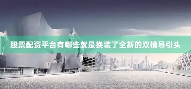 股票配资平台有哪些就是换装了全新的双模导引头