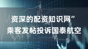 资深的配资知识网”　　乘客发帖投诉国泰航空