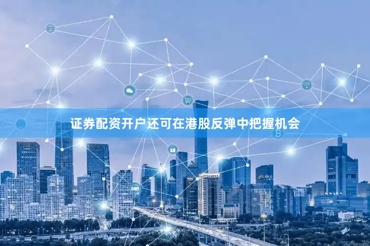 证券配资开户还可在港股反弹中把握机会