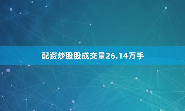 配资炒股股成交量26.14万手
