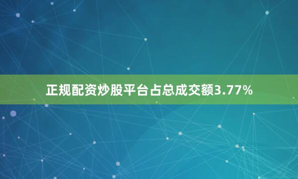 正规配资炒股平台占总成交额3.77%