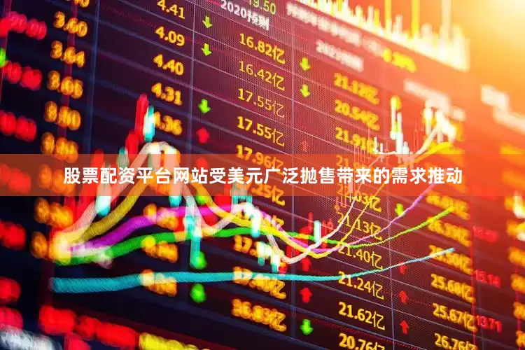 股票配资平台网站受美元广泛抛售带来的需求推动