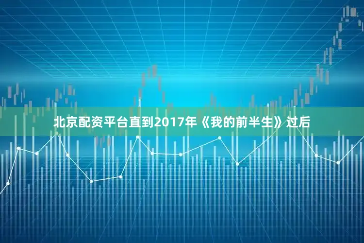 北京配资平台直到2017年《我的前半生》过后