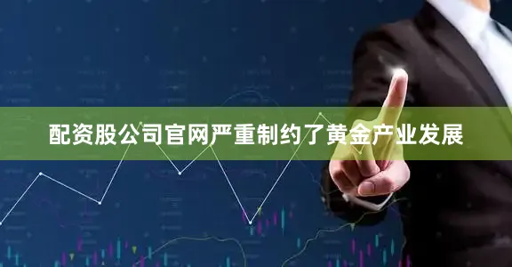 配资股公司官网严重制约了黄金产业发展