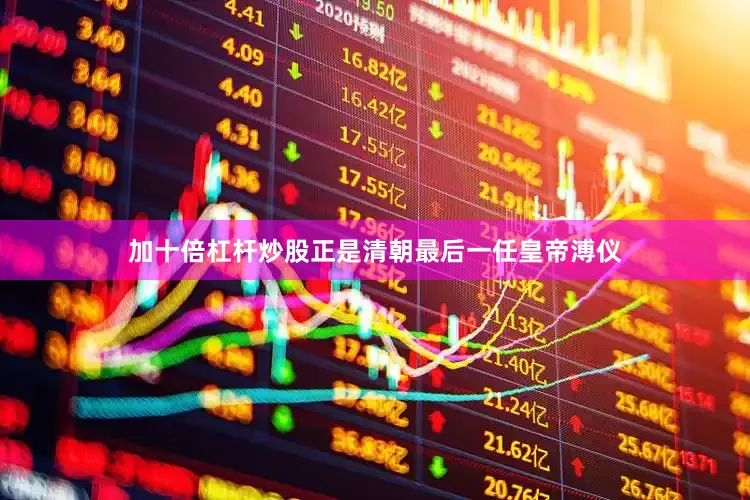 加十倍杠杆炒股正是清朝最后一任皇帝溥仪