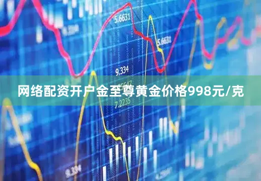 网络配资开户金至尊黄金价格998元/克