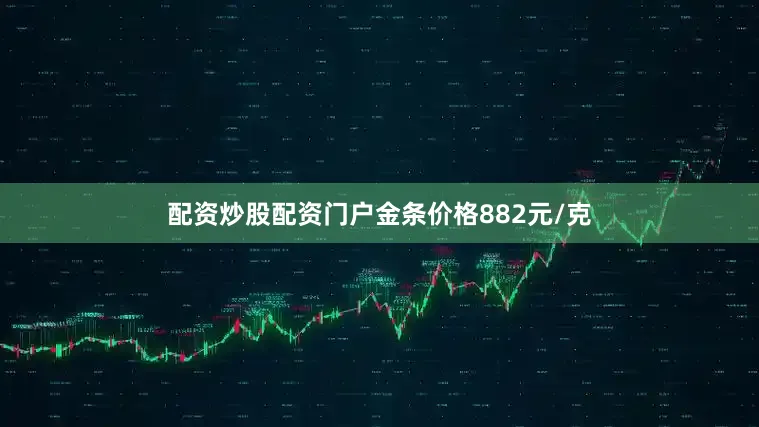 配资炒股配资门户金条价格882元/克