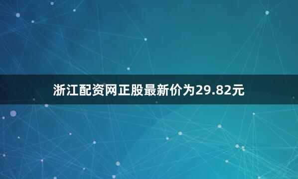 浙江配资网正股最新价为29.82元