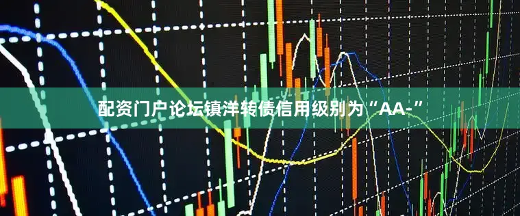 配资门户论坛镇洋转债信用级别为“AA-”