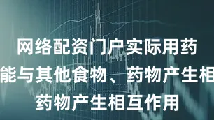 网络配资门户实际用药时还可能与其他食物、药物产生相互作用