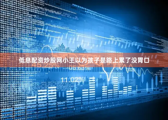 低息配资炒股网小王以为孩子是路上累了没胃口