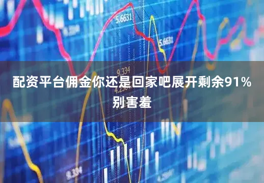 配资平台佣金你还是回家吧展开剩余91%别害羞