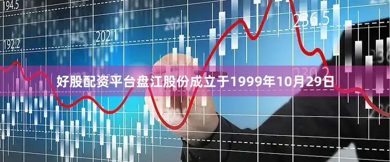 好股配资平台盘江股份成立于1999年10月29日