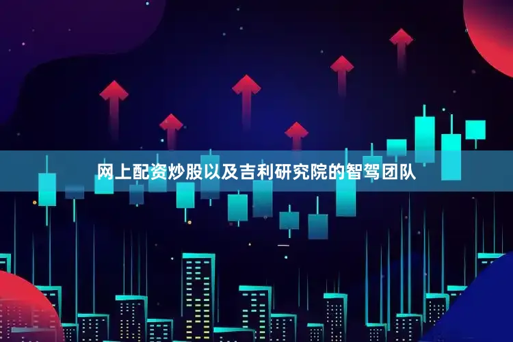 网上配资炒股以及吉利研究院的智驾团队