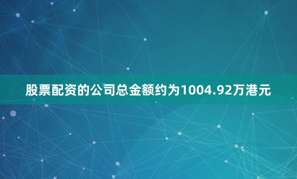 股票配资的公司总金额约为1004.92万港元