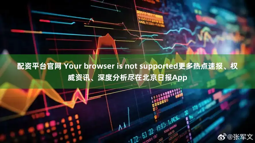 配资平台官网 Your browser is not supported更多热点速报、权威资讯、深度分析尽在北京日报App