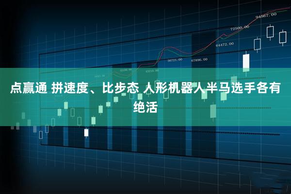 点赢通 拼速度、比步态 人形机器人半马选手各有绝活