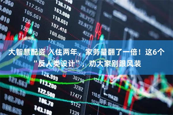 大智慧配资 入住两年，家务量翻了一倍！这6个“反人类设计”，劝大家别跟风装
